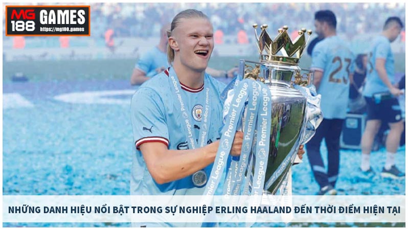 Những danh hiệu nổi bật trong sự nghiệp Erling Haaland đến thời điểm hiện tại